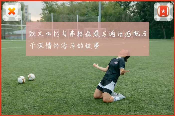 欧文回忆与弗格森最后通话感慨万千深情怀念马的故事