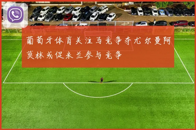 葡萄牙体育关注马竞争夺尤尔曼阿莫林或促米兰参与竞争
