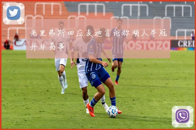 老里弗斯回应麦迪言论称湖人夺冠并非易事