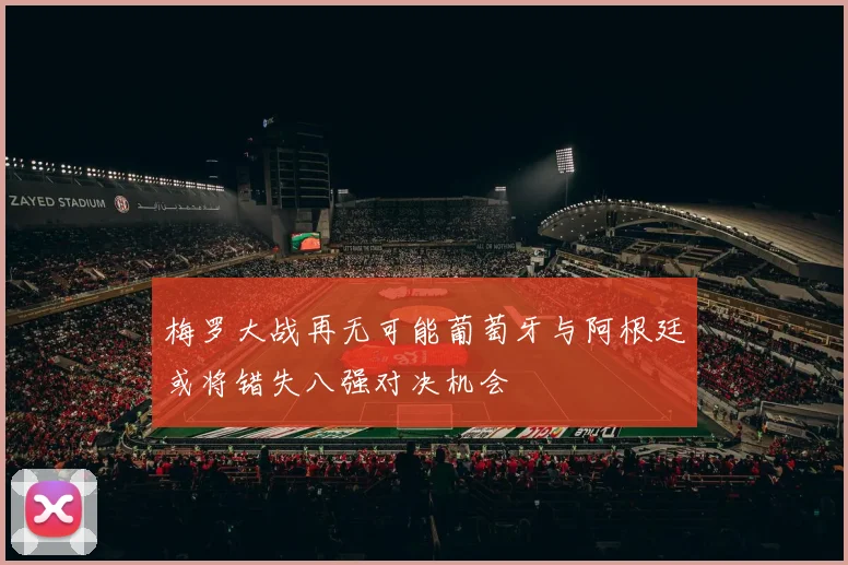 梅罗大战再无可能葡萄牙与阿根廷或将错失八强对决机会
