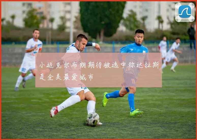 小迈克尔布朗期待被选中称达拉斯是全美最爱城市