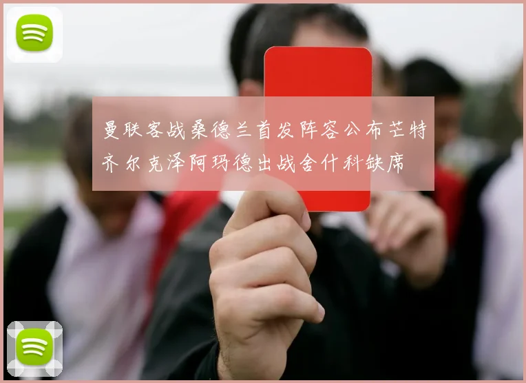 曼联客战桑德兰首发阵容公布芒特齐尔克泽阿玛德出战舍什科缺席