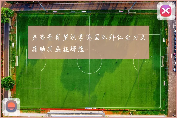 克洛普有望执掌德国队拜仁全力支持助其成就辉煌