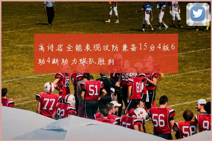 高诗岩全能表现攻防兼备15分4板6助4断助力球队胜利
