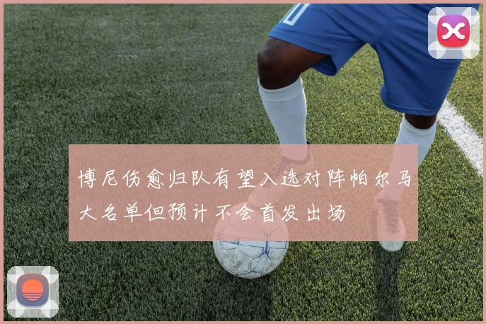 博尼伤愈归队有望入选对阵帕尔马大名单但预计不会首发出场