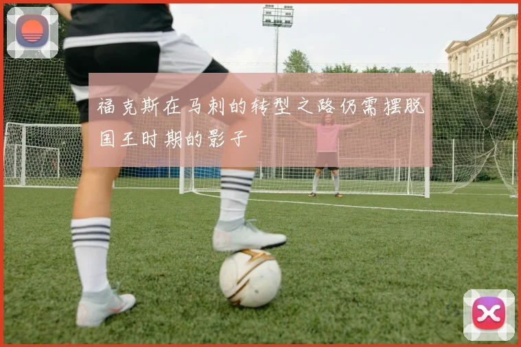 福克斯在马刺的转型之路仍需摆脱国王时期的影子