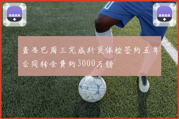 查洛巴周三完成科莫体检签约五年合同转会费约3000万镑