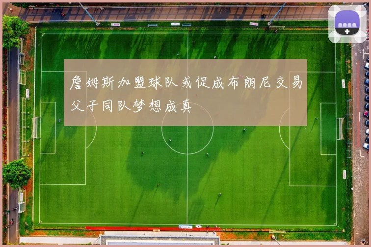 詹姆斯加盟球队或促成布朗尼交易父子同队梦想成真