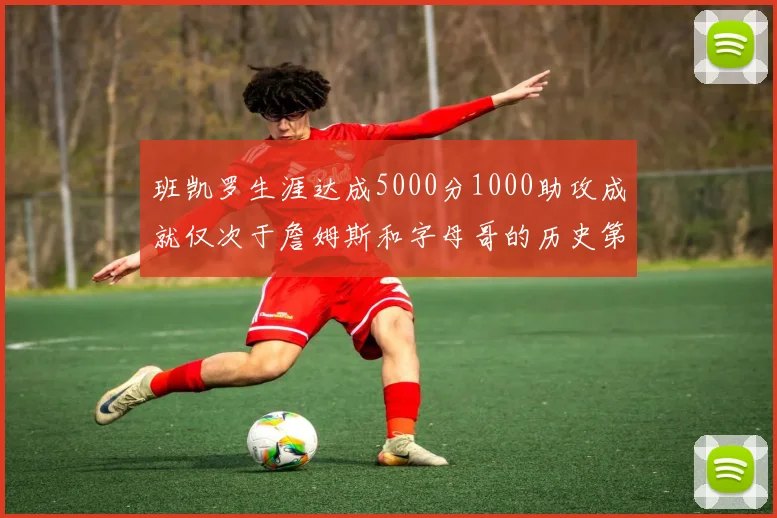 班凯罗生涯达成5000分1000助攻成就仅次于詹姆斯和字母哥的历史第三年轻球员